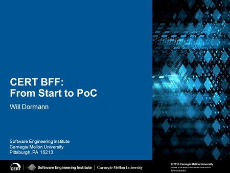 1 CERT BFF: From Start To PoC June 09, 2016 © 2016 Carnegie Mellon University This material has been approved for public release and unlimited distribution.