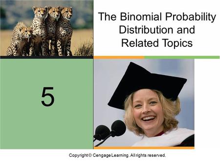 Copyright © Cengage Learning. All rights reserved. The Binomial Probability Distribution and Related Topics 5.