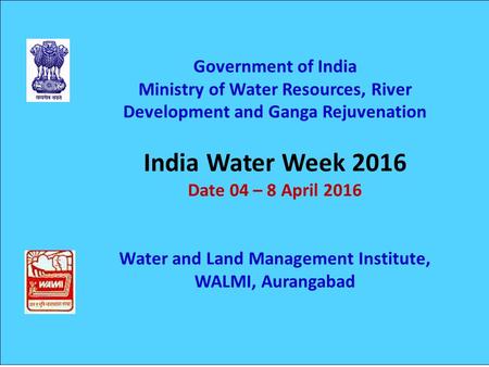 Government of India Ministry of Water Resources, River Development and Ganga Rejuvenation India Water Week 2016 Date 04 – 8 April 2016 Water and Land Management.