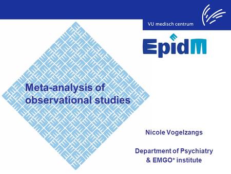 Meta-analysis of observational studies Nicole Vogelzangs Department of Psychiatry & EMGO + institute.