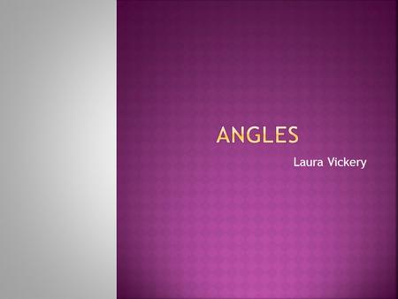 Laura Vickery.  Identify the types of angles  Measure the angles  Calculate the measurements of angles with 100% accuracy in class  Answer given questions.