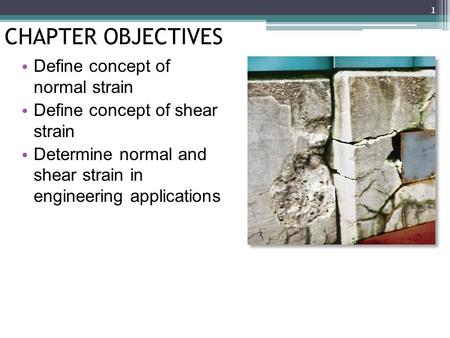 CHAPTER OBJECTIVES Define concept of normal strain Define concept of shear strain Determine normal and shear strain in engineering applications 1.