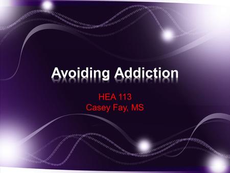 HEA 113 Casey Fay, MS. Understand the Addictive Process Discuss reasons why people choose to use or not to use drugs. Identify the types of drug dependence,