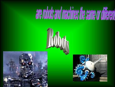 Differences between robots and machines 1 Most machines don’t walk but lots of robots do. 2 Robots can talk machines can’t talk. 3 Most robots have arms.