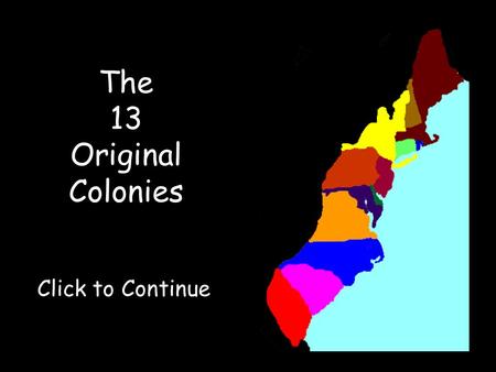 The 13 Original Colonies Click to Continue. Click on a colony to visit it!