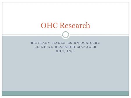 BRITTANY HAGEN BS RN OCN CCRC CLINICAL RESEARCH MANAGER OHC, INC. OHC Research.