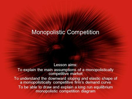 Monopolistic Competition Lesson aims: To explain the main assumptions of a monopolistically competitive market To understand the downward sloping and elastic.