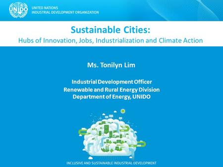 Sustainable Cities: Hubs of Innovation, Jobs, Industrialization and Climate Action Ms. Tonilyn Lim Industrial Development Officer Renewable and Rural Energy.