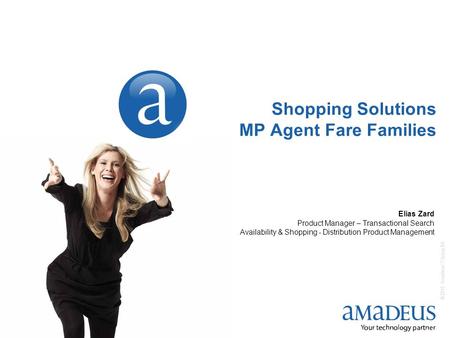 © 2010 Amadeus IT Group SA 1 Shopping Solutions MP Agent Fare Families Elias Zard Product Manager – Transactional Search Availability & Shopping - Distribution.