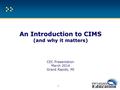 An Introduction to CIMS (and why it matters) An Introduction to CIMS (and why it matters) CEC Presentation March 2014 Grand Rapids, MI 1.