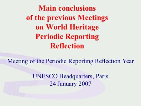 Main conclusions of the previous Meetings on World Heritage Periodic Reporting Reflection Meeting of the Periodic Reporting Reflection Year UNESCO Headquarters,