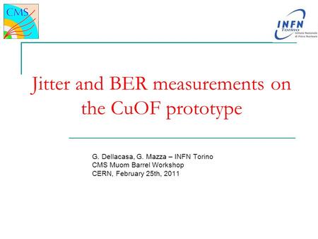 Jitter and BER measurements on the CuOF prototype G. Dellacasa, G. Mazza – INFN Torino CMS Muom Barrel Workshop CERN, February 25th, 2011.