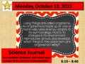 8:10 – 8:40 Monday, October 19, 2015 Science Journal Use complete sentences and reread your answer to be sure it is understandable.