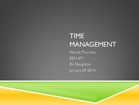 TIME MANAGEMENT Wanda Thurman EDU 671 Dr. Naughton January 29, 2014.