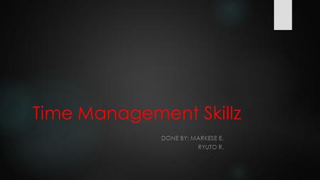 Time Management Skillz DONE BY: MARKESE E. RYUTO R.