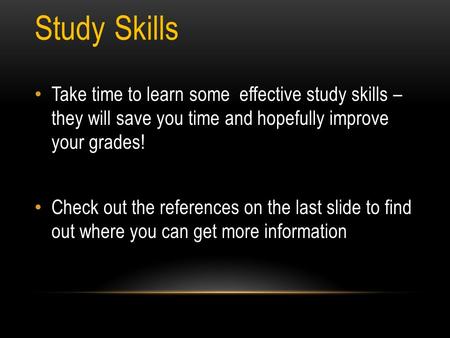 Study Skills Take time to learn some effective study skills – they will save you time and hopefully improve your grades! Check out the references on the.