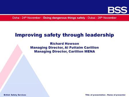 British Safety Services Title of presentation - Name of presenter Doha - 24 th November - Doing dangerous things safely - Dubai - 26 th November Improving.