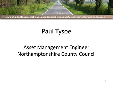 1 Ownership.Trust and respect. Inclusion and support. Sustainability. Innovation. Inspiration and passion. Paul Tysoe Asset Management Engineer Northamptonshire.