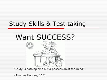 Study Skills & Test taking Want SUCCESS? “Study is nothing else but a possession of the mind” - Thomas Hobbes, 1651.