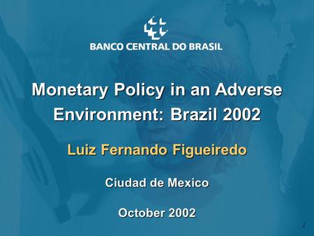 Monetary Policy in an Adverse Environment: Brazil 2002 Luiz Fernando Figueiredo Ciudad de Mexico October 2002 1.