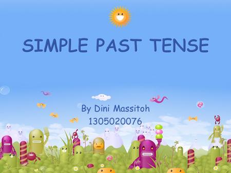 By Dini Massitoh 1305020076.  Simple past tense expresses the activities which began and ended in the past.  We use the simple past tense for something.