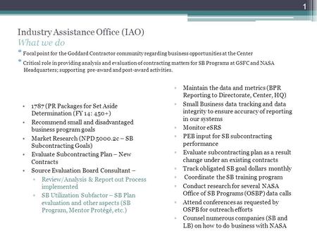 Industry Assistance Office (IAO) What we do * Focal point for the Goddard Contractor community regarding business opportunities at the Center * Critical.