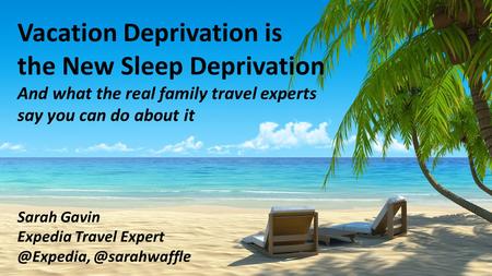 Vacation Deprivation is the New Sleep Deprivation And what the real family travel experts say you can do about it Sarah Gavin Expedia Travel