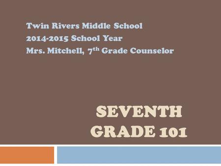 SEVENTH GRADE 101 Twin Rivers Middle School 2014-2015 School Year Mrs. Mitchell, 7 th Grade Counselor.