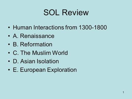 1 SOL Review Human Interactions from 1300-1800 A. Renaissance B. Reformation C. The Muslim World D. Asian Isolation E. European Exploration.