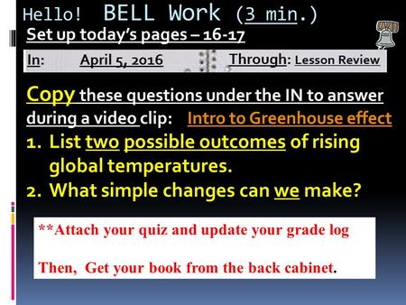 Hello! BELL Work (3 min.) Set up today’s pages – 16-17 Copy these questions under the IN to answer during a video clip: Intro to Greenhouse effectIntro.