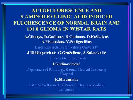 AUTOFLUORESCENCE AND 5-AMINOLEVULINIC ACID INDUCED FLUORESCENCE OF NORMAL BRAIN AND 101.8 GLIOMA IN WISTAR RATS A.Čiburys, D.Gadonas, R.Gadonas, D.Kaškelytė,