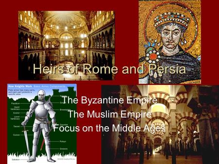 Heirs of Rome and Persia The Byzantine Empire The Muslim Empire Focus on the Middle Ages.