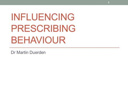 INFLUENCING PRESCRIBING BEHAVIOUR Dr Martin Duerden 1.