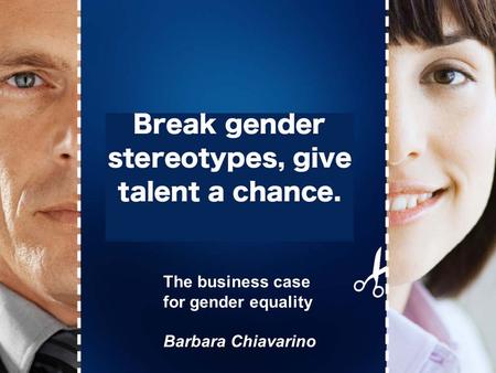 Break gender stereotypes, give talent a chance! The business case for gender equality Barbara Chiavarino.