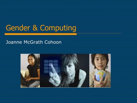 Gender & Computing Joanne McGrath Cohoon. The Big Picture Reasons girls should study CS Reasons few of them do  What can we do about it?  Where can.