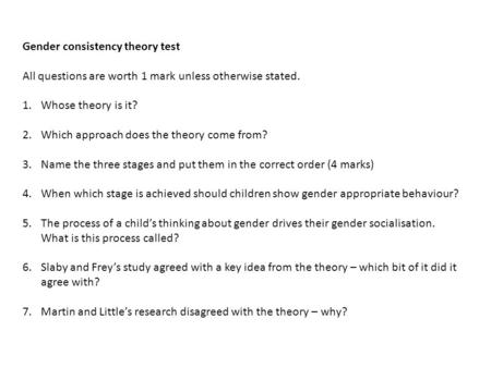 Gender consistency theory test All questions are worth 1 mark unless otherwise stated. 1.Whose theory is it? 2.Which approach does the theory come from?