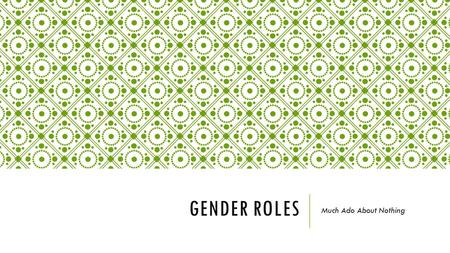 GENDER ROLES Much Ado About Nothing. THE ELIZABETHAN ERA 15th and 16th Centuries valued Patriarchal Societies Women were raised to believe they were inferior.