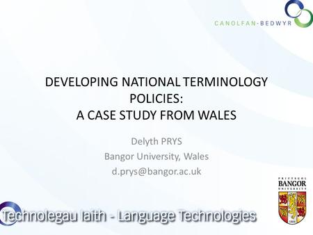 DEVELOPING NATIONAL TERMINOLOGY POLICIES: A CASE STUDY FROM WALES Delyth PRYS Bangor University, Wales