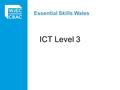 Essential Skills Wales ICT Level 3. ESW ICT Level 3 - Essentials Builds on lower levels Efficient and independent use of software Final outcomes *level.