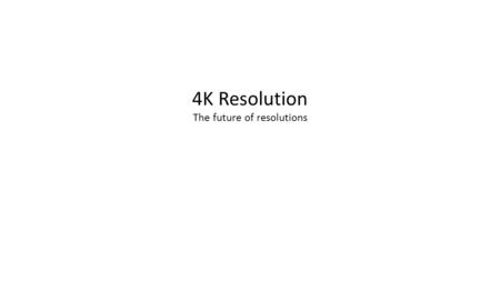 4K Resolution The future of resolutions. Table of Contents 1. What is resolution? 2. Common Terms 3. Background & Current Technologies 4. 4K resolution.