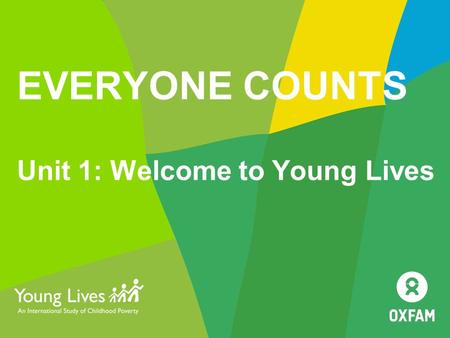 EVERYONE COUNTS Unit 1: Welcome to Young Lives. UNIT 1 SESSION 4 Challenging assumptions.