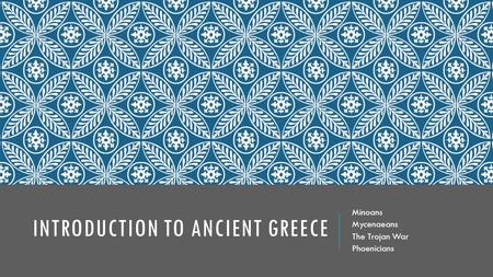 INTRODUCTION TO ANCIENT GREECE Minoans Mycenaeans The Trojan War Phoenicians.