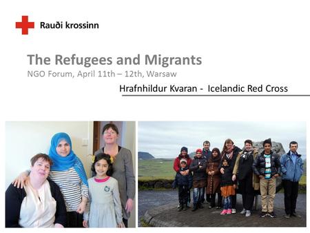 Hrafnhildur Kvaran - Icelandic Red Cross The Refugees and Migrants NGO Forum, April 11th – 12th, Warsaw.