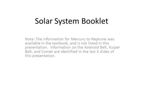 Solar System Booklet Note: The information for Mercury to Neptune was available in the textbook, and is not listed in this presentation. Information on.