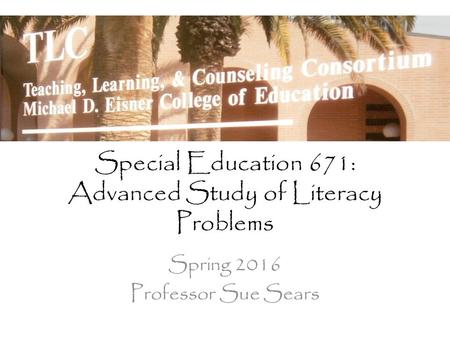 Special Education 671: Advanced Study of Literacy Problems Spring 2016 Professor Sue Sears.