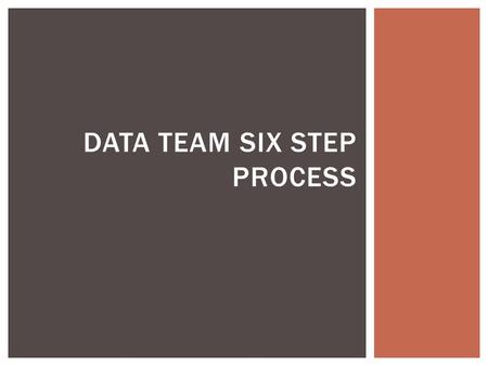 DATA TEAM SIX STEP PROCESS. GOAL: IMPROVED TEACHING AND STUDENT LEARNING Analyze student performance in context with school, district and state performance.