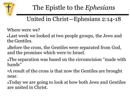 The Epistle to the Ephesians United in Christ—Ephesians 2:14-18 Where were we? Last week we looked at two people groups, the Jews and the Gentiles. Before.