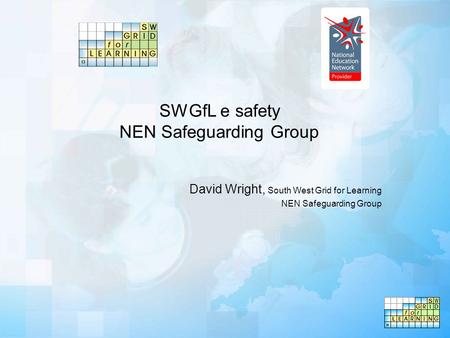 SWGfL e safety NEN Safeguarding Group David Wright, South West Grid for Learning NEN Safeguarding Group.