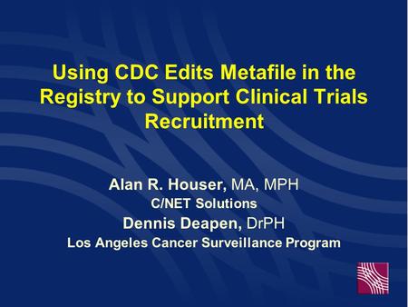 Using CDC Edits Metafile in the Registry to Support Clinical Trials Recruitment Alan R. Houser, MA, MPH C/NET Solutions Dennis Deapen, DrPH Los Angeles.