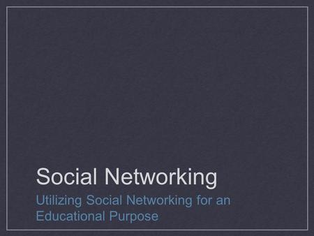 Social Networking Utilizing Social Networking for an Educational Purpose.